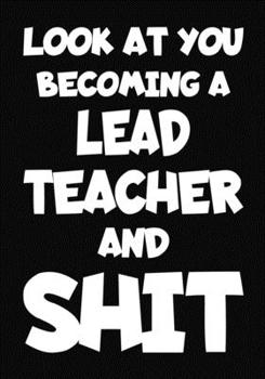 Paperback Look at You Becoming a Lead Teacher and Shit: New Lead Teacher Notebook, Journal Funny Gift For New Teacher Book