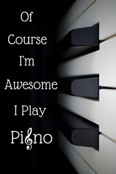 Of Course I'm Awesome I Play Piano: Piano Keyboard Blank Lined Journal Notebook, Funny Piano Notebook, Piano notebook, Piano Journal, Ruled, Writing ... for Piano lovers, Piano gifts, For Pianists