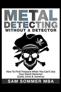 Paperback Metal Detecting: Without A Detector: How To Find Treasure When You Can't Use Your Metal Detector (Gold, Coins & Jewelry) Book