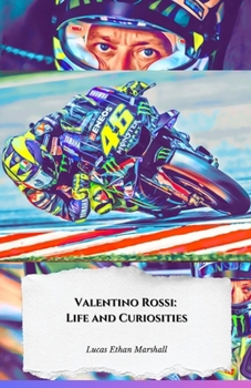 Valentino Rossi: Life and Curiosities: The official tribute to the MotoGP Doctor