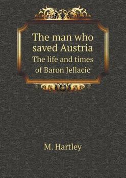 The Man Who Saved Austria the Life and Times of Baron Jellacic