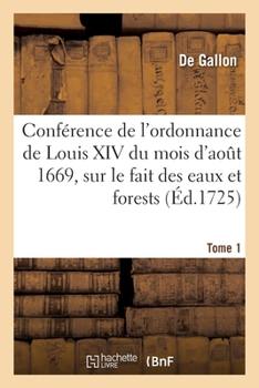 Paperback Conférence de l'ordonnance de Louis XIV du mois d'août 1669, sur le fait des eaux et forests. Tome 1 [French] Book