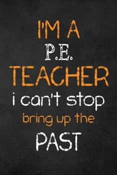 Paperback I'm a P.E. Teacher I Can't Stop Bring Up the Past: Teacher Appreciation Gifts: P.E. Teacher Appreciation Notebook, Teacher Appreciation Journal, with Book