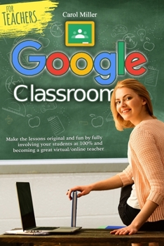 Paperback Google Classroom for Teachers: Make the lessons original and fun by fully involving your students at 100% and becoming a great virtual/online teacher Book