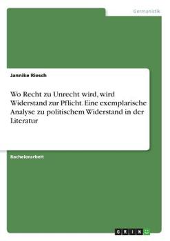 Paperback Wo Recht zu Unrecht wird, wird Widerstand zur Pflicht. Eine exemplarische Analyse zu politischem Widerstand in der Literatur [German] Book
