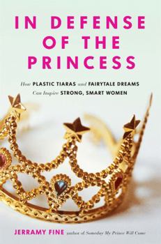 Paperback In Defense of the Princess: How Plastic Tiaras and Fairytale Dreams Can Inspire Smart, Strong Women Book