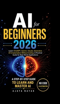 AI for Beginners 2026: Learn ChatGPT, Gemini, Claude, Generative AI & Automation Without Coding- A Practical Guide for Real-World Applications