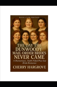 Paperback The Day the Dunwoody Mail-Order Brides Never Came: A Humorouss, Faith-Filled Plus-Size Bride Romance Book