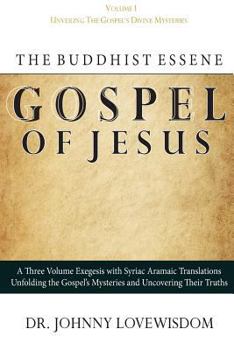 The Buddhist Essene Gospel of Jesus Volume I: Unveiling the Gospel's Divine Mysteries