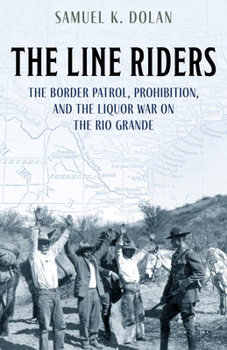 Hardcover The Line Riders: The Border Patrol, Prohibition, and the Liquor War on the Rio Grande Book