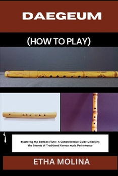 Paperback Daegeum (How to Play): Mastering the Bamboo Flute: A Comprehensive Guide: Unlocking the Secrets of Traditional Korean music Performance Book