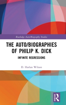 The Auto/Biographies of Philip K. Dick: Infinite Regressions (Routledge Auto/Biography Studies)
