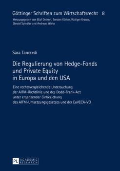 Die Regulierung Von Hedge-Fonds Und Private Equity in Europa Und Den USA: Eine Rechtsvergleichende Untersuchung Der Aifm-Richtlinie Und Des Dodd-Frank-ACT Unter Ergaenzender Einbeziehung Des Aifm-Umse