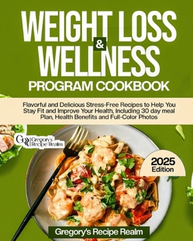 WEIGHT LOSS & WELLNESS PROGRAM COOKBOOK: FLAVORFUL AND DELICIOUS STRESS-FREE RECIPES TO HELP YOU STAY FIT AND IMPROVE YOUR HEALTH. INCLUDING 30 DAY MEAL PLAN, HEALTH BENEFITS AND FULL-COLOR PHOTOS