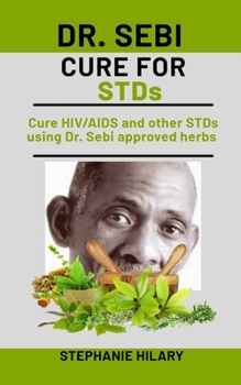 Paperback Dr. Sebi Cure For STDs: Cure HIV/AIDS and other STDs using Dr. Sebi approved herbs Book