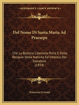 Del Nome Di Santa Maria Ad Praesepe: Che La Basilica Liberiana Porta E Delle Reliquie Della Nativita Ed Infanzia Del Salvatore (1854)