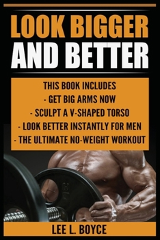 Paperback Look Bigger and Better: Get Big Arms Now, Sculpt A V-Shaped Torso, Look Better Instantly For Men, The Ultimate No-Weight Workout Book