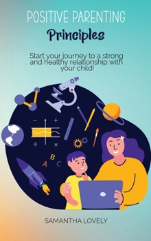 Hardcover Positive Parenting Principles: Start your journey to a strong and healthy relationship with your child! Book