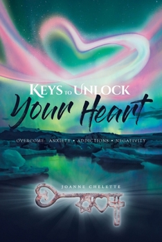 Paperback Keys to Unlock Your Heart: Overcome: Anxiety, Addictions, Negativity Book