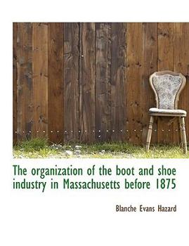 The Organization of the Boot and Shoe Industry in Massachusetts Before 1875