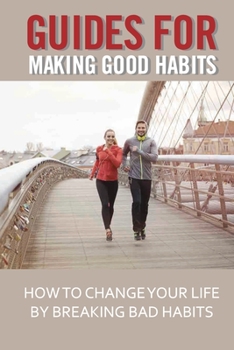 Paperback Guides For Making Good Habits: How To Change Your Life By Breaking Bad Habits: Rewire Change Your Brain Book