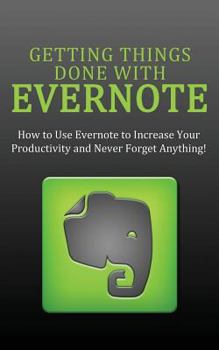 Paperback Getting Things Done with Evernote: How to Use Evernote to Increase Your Productivity and Never Forget Anything! Book