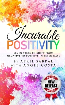 Paperback Incurable Positivity: Seven Steps to Switch from Negative to Positive in Seven Days Book