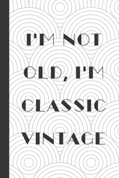 I'm Not Old I'm Classic Vintage: Notebook / Journal, Unique Great Gift Ideas for Him Her, 100 page Organiser, Birthday