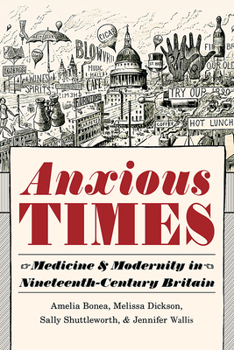 Hardcover Anxious Times: Medicine and Modernity in Nineteenth-Century Britain Book