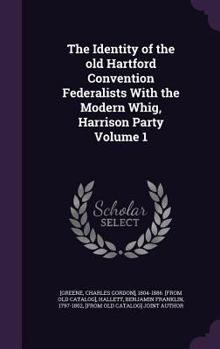The Identity of the Old Hartford Convention Federalists with the Modern Whig, Harrison Party Volume 1 - Primary Source Edition