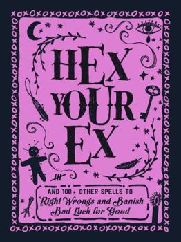 Hardcover Hex Your Ex: And 100+ Other Spells to Right Wrongs and Banish Bad Luck for Good Book