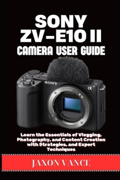Paperback Sony Zv-E10ii Camera User Guide: Learn the Essentials of Vlogging, Photography, and Content Creation with Strategies, and Expert Techniques Book