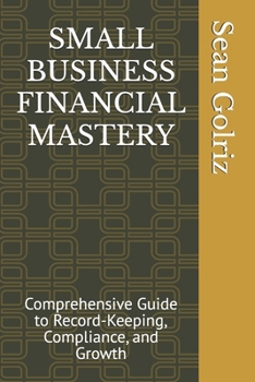 SMALL BUSINESS FINANCIAL MASTERY: Comprehensive Guide to Record-Keeping, Compliance, and Growth