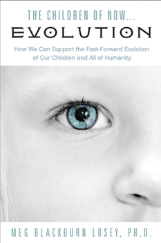 Paperback The Children of Now . . . Evolution: How We Can Support the Fast-Forward Evolution of Our Children and Our Race Book