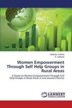 Women Empowerment Through Self Help Groups in Rural Areas: A Study on Women Empowerment Through Self Help Groups in Rural Areas in and around Chennai