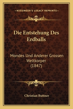 Paperback Die Entstehung Des Erdballs: Mondes Und Anderer Grossen Weltkorper (1847) [German] Book