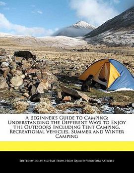 Paperback A Beginner's Guide to Camping: Understanding the Different Ways to Enjoy the Outdoors Including Tent Camping, Recreational Vehicles, Summer and Winte Book