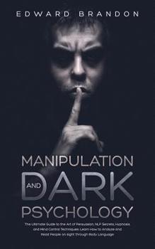 Paperback Manipulation and Dark Psychology: The Ultimate Guide to the Art of Persuasion, NLP Secrets, Hypnosis, and Mind Control Techniques. Learn How to Analyz Book