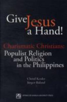 Paperback Give Jesus a Hand!: Charismatic Christians--Populist Religion and Politics in the Philippines Book