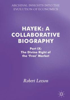 Hayek: A Collaborative Biography: Part IX: The Divine Right of the 'Free' Market