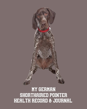 My German Shorthaired Pointer’s Health Record & Journal: Medical & Health Tracker Notebook, Records Organizer and Note Keeper, Vaccination Chart for Dog Walker or Sitter