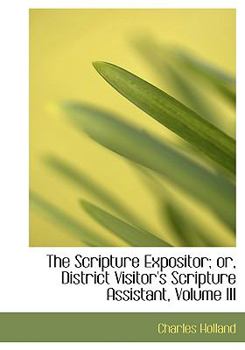 Paperback The Scripture Expositor; Or, District Visitor's Scripture Assistant, Volume III [Large Print] Book