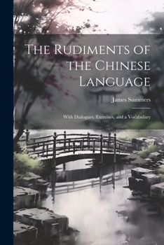 Paperback The Rudiments of the Chinese Language: With Dialogues, Exercises, and a Vocabulary Book