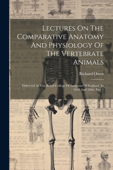 Lectures On The Comparative Anatomy And Physiology Of The Vertebrate Animals: Delivered At The Royal College Of Surgeons Of England, In 1844 And 1846, Part 1