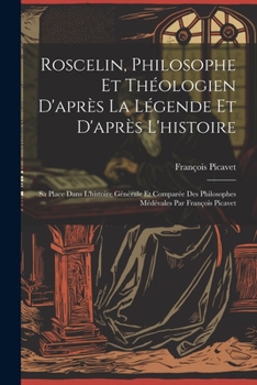 Paperback Roscelin, Philosophe Et Théologien D'après La Légende Et D'après L'histoire: Sa Place Dans L'histoire Générale Et Comparée Des Philosophes Médévales P [French] Book