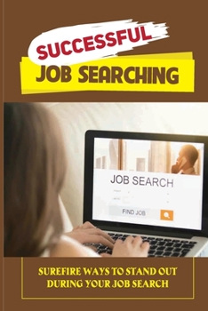 Successful Job Searching: Surefire Ways To Stand Out During Your Job Search: Launch Yourself Up That Career Ladder