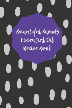 Paperback Beautiful Blends Essential Oil Recipe Book: Prompted Notebook to Record Your Favorite Aromatherapy Blends Book