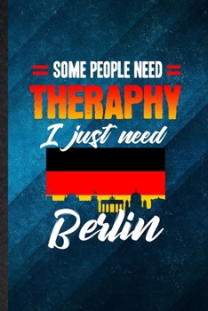 Some People Need Therapy I Just Need Berlin: Funny Blank Lined Germany Tourist Notebook/ Journal, Graduation Appreciation Gratitude Thank You Souvenir Gag Gift, Superb Graphic 110 Pages