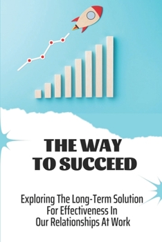 Paperback The Way To Succeed: Exploring The Long-Term Solution For Effectiveness In Our Relationships At Work: Behaving Selfishly Book