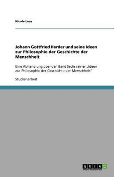 Johann Gottfried Herder und seine Ideen zur Philosophie der Geschichte der Menschheit: Eine Abhandlung über den Band Sechs seiner „Ideen zur Philosophie der Geschichte der Menschheit"
